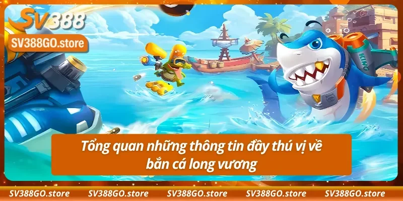 Tổng quan những thông tin đầy thú vị về bắn cá long vương
