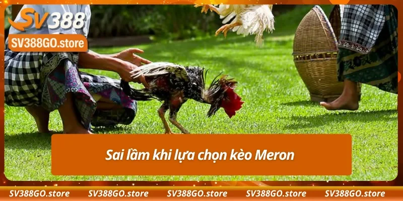 Những quyết định đáng tiếc khi vào tiền kèo Meron 