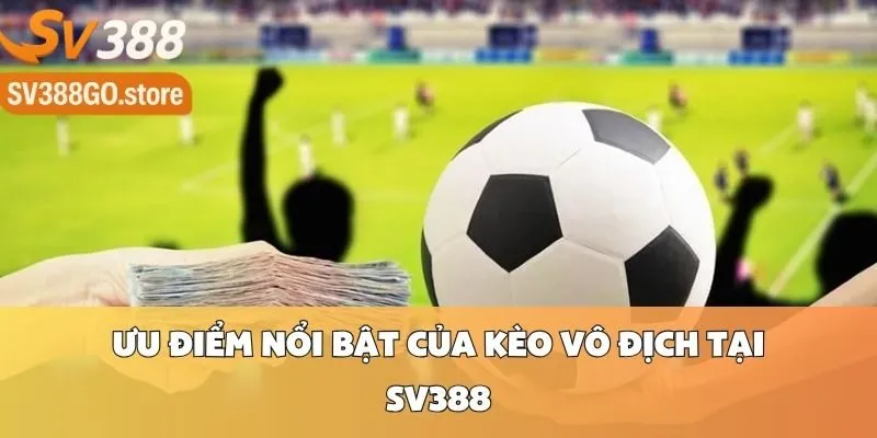Ưu Điểm Nổi Bật Của Kèo Vô Địch Tại Sv388